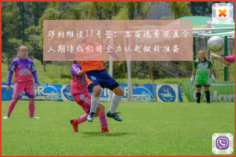 邓利维谈11号签：本届选秀深度令人期待我们将全力以赴做好准备