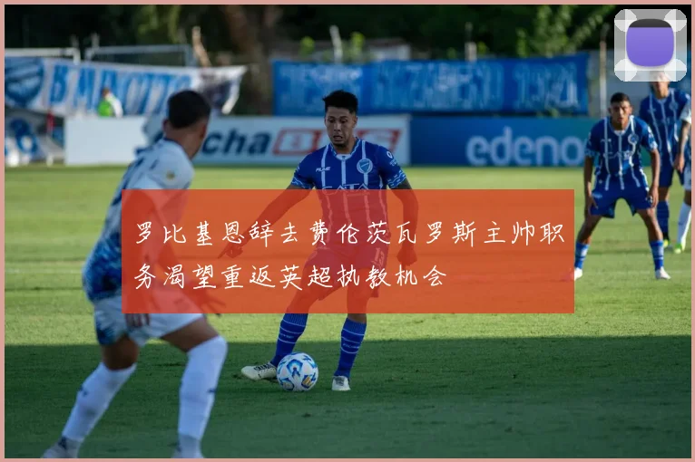 罗比基恩辞去费伦茨瓦罗斯主帅职务渴望重返英超执教机会