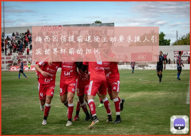 梅西因伤提前退场主动要求换人引发世界杯前的担忧