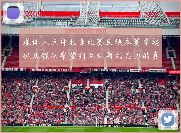 媒体人点评北京比赛反映本赛季起伏历程从希望到混乱再到无力的真实写照