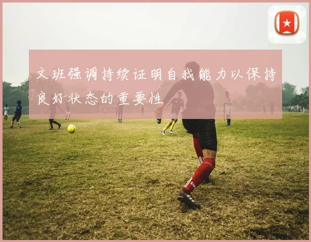 文班强调持续证明自我能力以保持良好状态的重要性