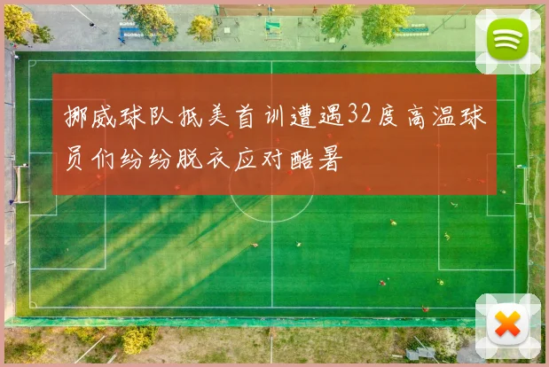 挪威球队抵美首训遭遇32度高温球员们纷纷脱衣应对酷暑